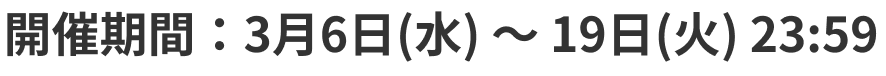 開催期間：3月6日(水) ～ 19日(火) 23:59